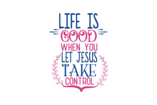 Life is Good When You Let Jesus Take Control