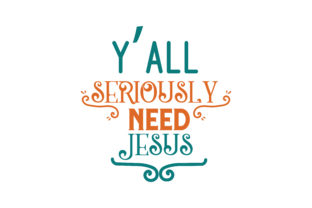 Y’all Seriously Need Jesus Quote SVG Cut: Craft, Culture, and Creative Execution